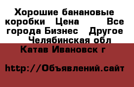 Хорошие банановые коробки › Цена ­ 22 - Все города Бизнес » Другое   . Челябинская обл.,Катав-Ивановск г.